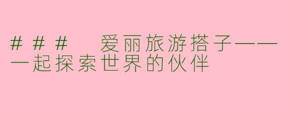 ### 爱丽旅游搭子——一起探索世界的伙伴