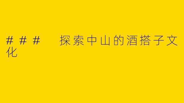 ### 探索中山的酒搭子文化