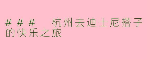 ### 杭州去迪士尼搭子的快乐之旅