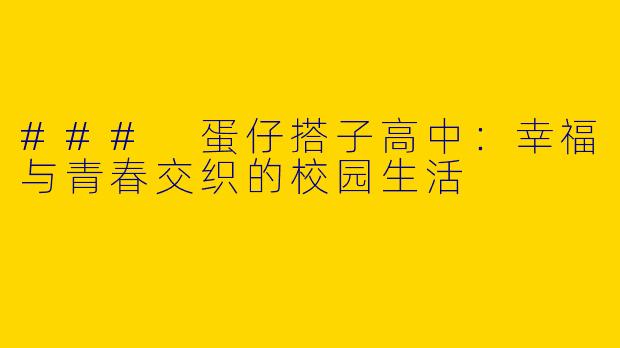 ### 蛋仔搭子高中：幸福与青春交织的校园生活