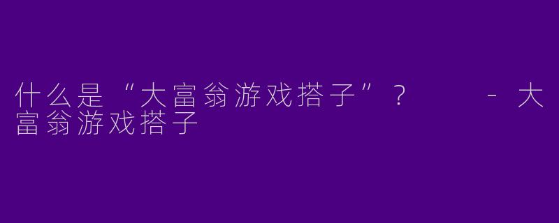什么是“大富翁游戏搭子”?