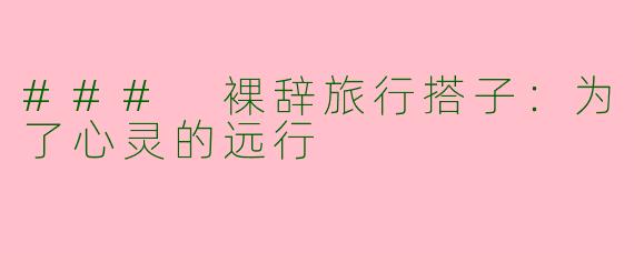 ### 裸辞旅行搭子：为了心灵的远行