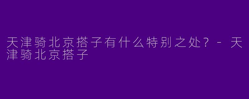 天津骑北京搭子有什么特别之处？