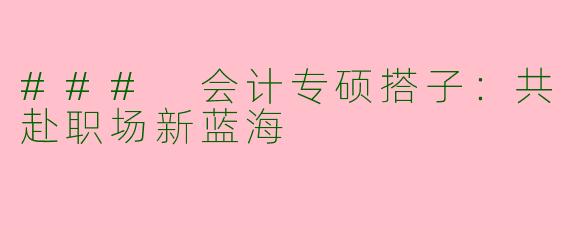 ### 会计专硕搭子：共赴职场新蓝海