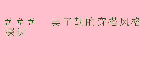 ### 吴子靓的穿搭风格探讨