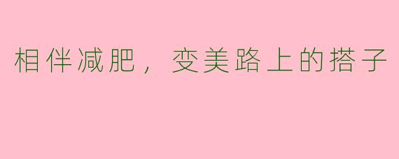 相伴减肥，变美路上的搭子