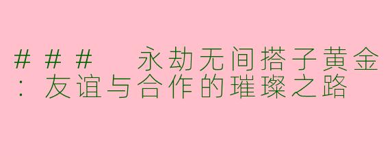 ### 永劫无间搭子黄金:友谊与合作的璀璨之路