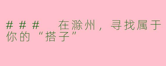 ### 在滁州，寻找属于你的“搭子”