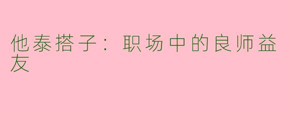 他泰搭子：职场中的良师益友