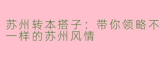 苏州转本搭子：带你领略不一样的苏州风情