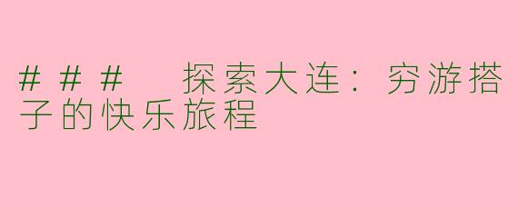 ### 探索大连：穷游搭子的快乐旅程