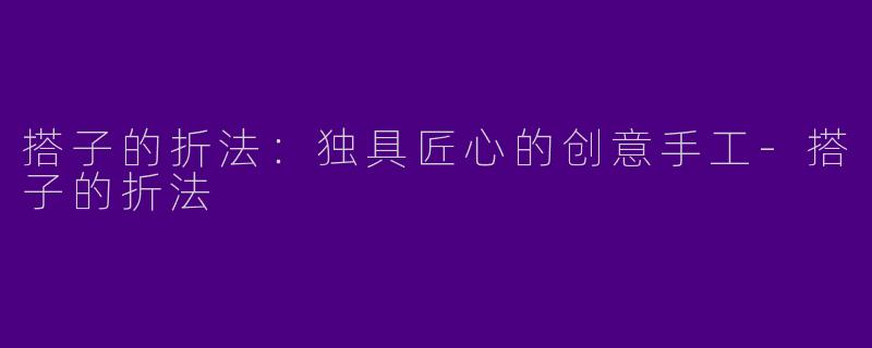搭子的折法：独具匠心的创意手工-搭子的折法