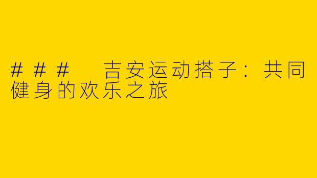 ### 吉安运动搭子:共同健身的欢乐之旅