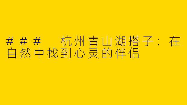 ### 杭州青山湖搭子：在自然中找到心灵的伴侣