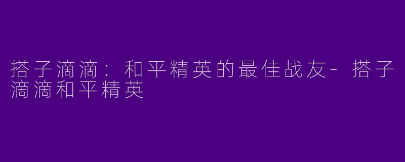 搭子滴滴：和平精英的最佳战友-搭子滴滴和平精英