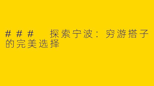 ### 探索宁波：穷游搭子的完美选择