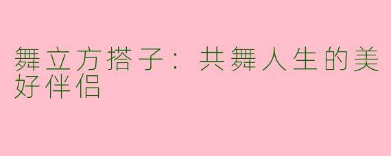舞立方搭子：共舞人生的美好伴侣