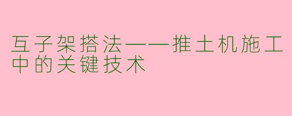 互子架搭法——推土机施工中的关键技术