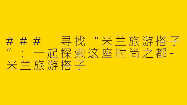 ### 寻找“米兰旅游搭子”：一起探索这座时尚之都