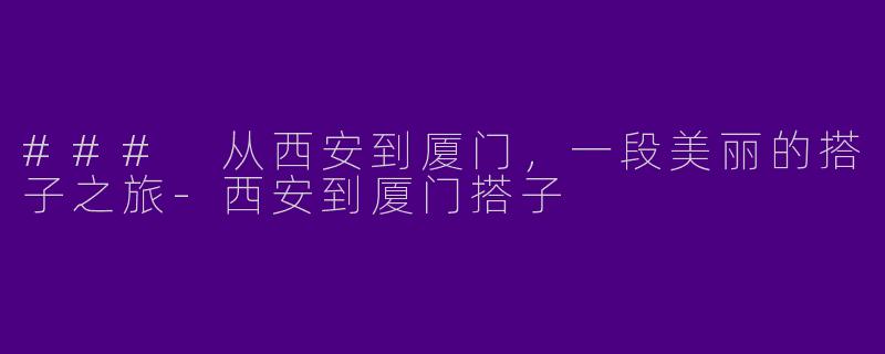 ### 从西安到厦门，一段美丽的搭子之旅