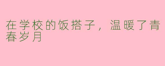 在学校的饭搭子，温暖了青春岁月