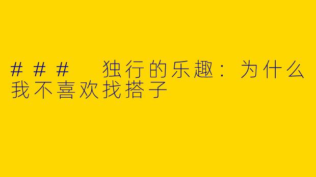 ### 独行的乐趣：为什么我不喜欢找搭子