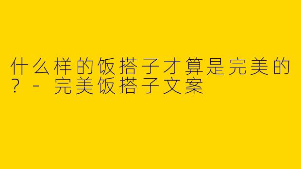 什么样的饭搭子才算是完美的?