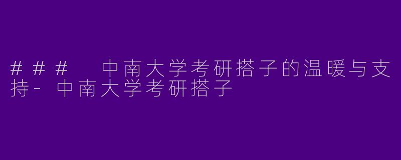 ### 中南大学考研搭子的温暖与支持