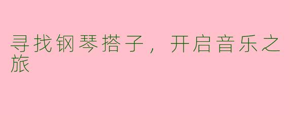 寻找钢琴搭子，开启音乐之旅