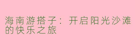 海南游搭子：开启阳光沙滩的快乐之旅