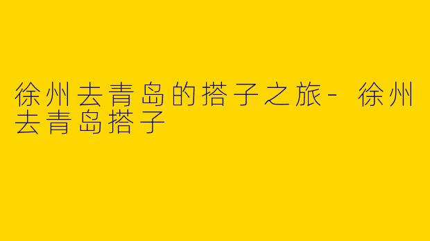 徐州去青岛的搭子之旅