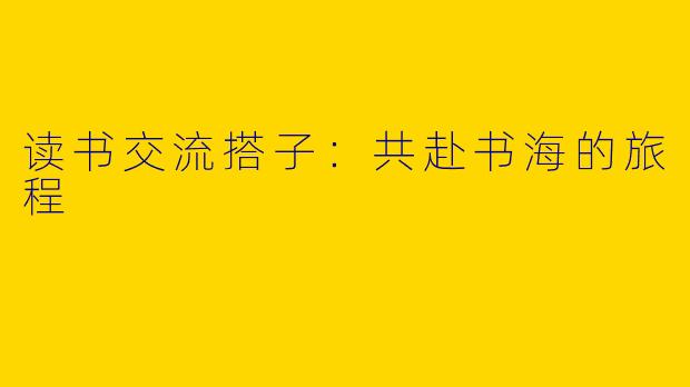 读书交流搭子：共赴书海的旅程