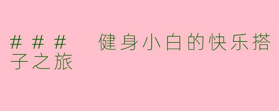 ### 健身小白的快乐搭子之旅