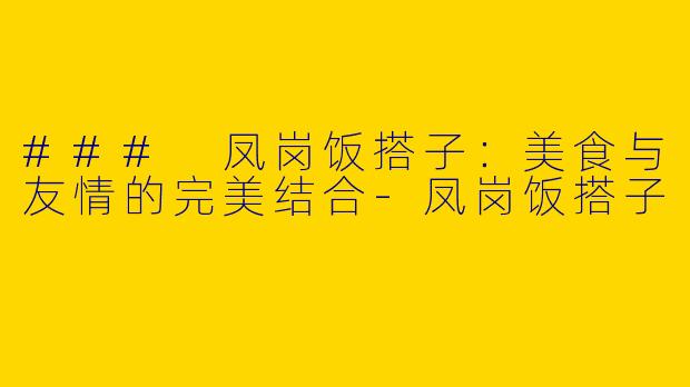 ### 凤岗饭搭子：美食与友情的完美结合