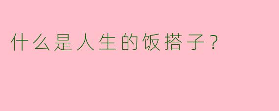 什么是人生的饭搭子？  