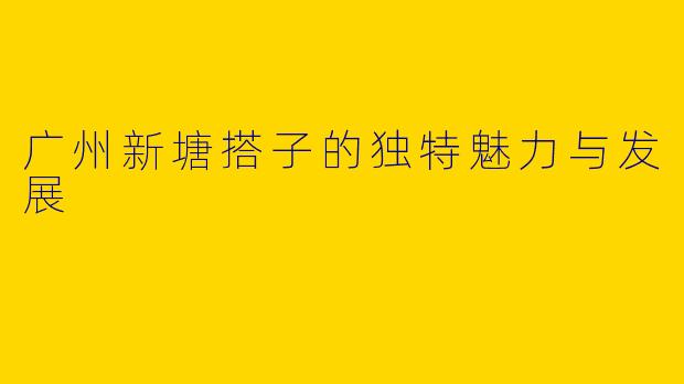 广州新塘搭子的独特魅力与发展