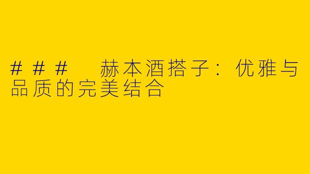 ### 赫本酒搭子:优雅与品质的完美结合