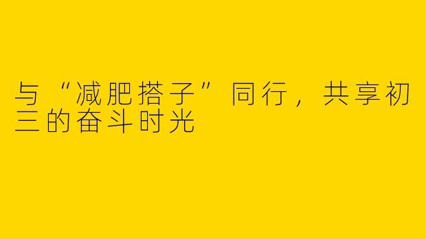 与“减肥搭子”同行，共享初三的奋斗时光