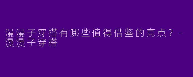 漫漫子穿搭有哪些值得借鉴的亮点?