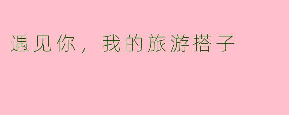 遇见你，我的旅游搭子