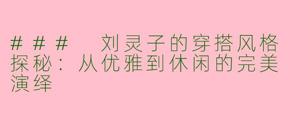 ### 刘灵子的穿搭风格探秘：从优雅到休闲的完美演绎