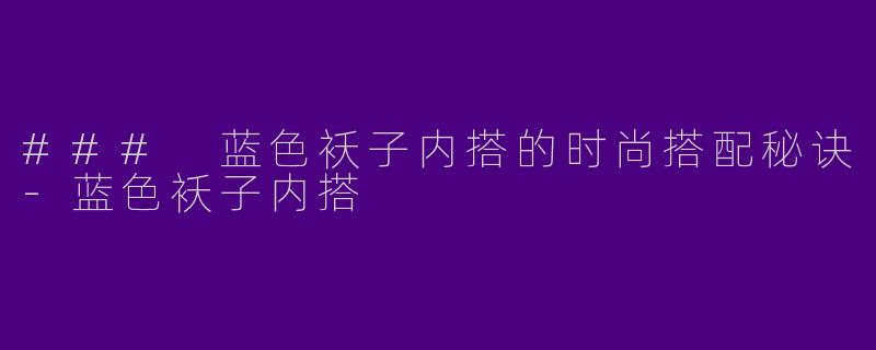 ### 蓝色袄子内搭的时尚搭配秘诀-蓝色袄子内搭
