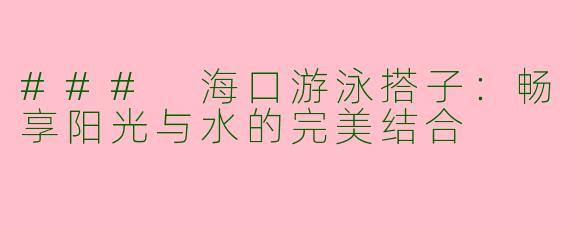 ### 海口游泳搭子：畅享阳光与水的完美结合