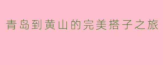 青岛到黄山的完美搭子之旅