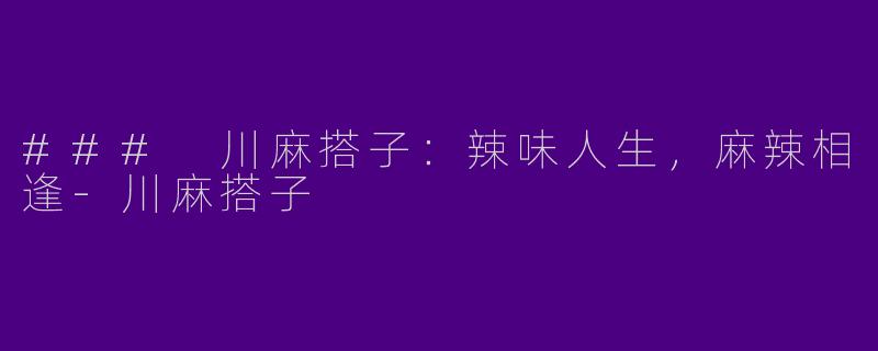 ### 川麻搭子：辣味人生，麻辣相逢-川麻搭子