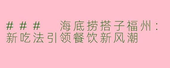 ### 海底捞搭子福州：新吃法引领餐饮新风潮