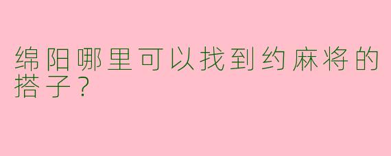 绵阳哪里可以找到约麻将的搭子？