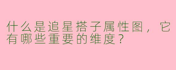 什么是追星搭子属性图，它有哪些重要的维度？