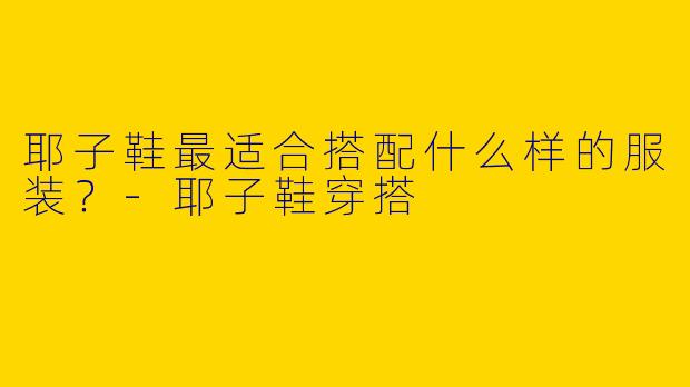 耶子鞋最适合搭配什么样的服装？