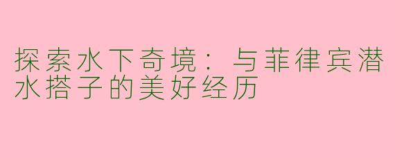 探索水下奇境：与菲律宾潜水搭子的美好经历